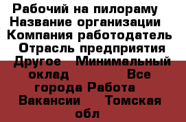 Рабочий на пилораму › Название организации ­ Компания-работодатель › Отрасль предприятия ­ Другое › Минимальный оклад ­ 20 000 - Все города Работа » Вакансии   . Томская обл.